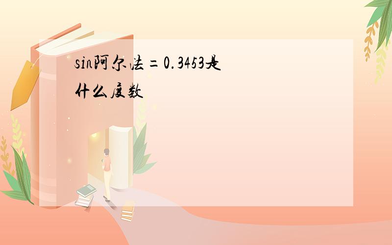 sin阿尔法=0.3453是什么度数