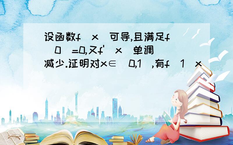 设函数f(x)可导,且满足f(0)=0,又f'(x)单调减少.证明对x∈(0,1),有f(1)x