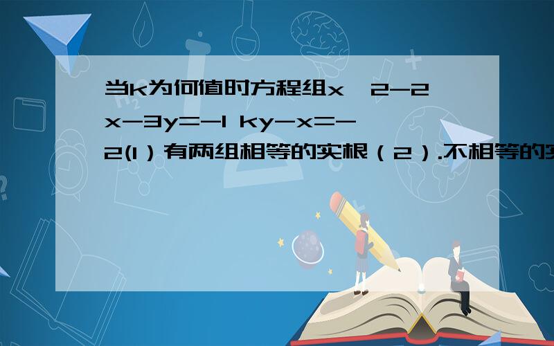 当k为何值时方程组x^2-2x-3y=-1 ky-x=-2(1）有两组相等的实根（2）.不相等的实根（3）没有实根