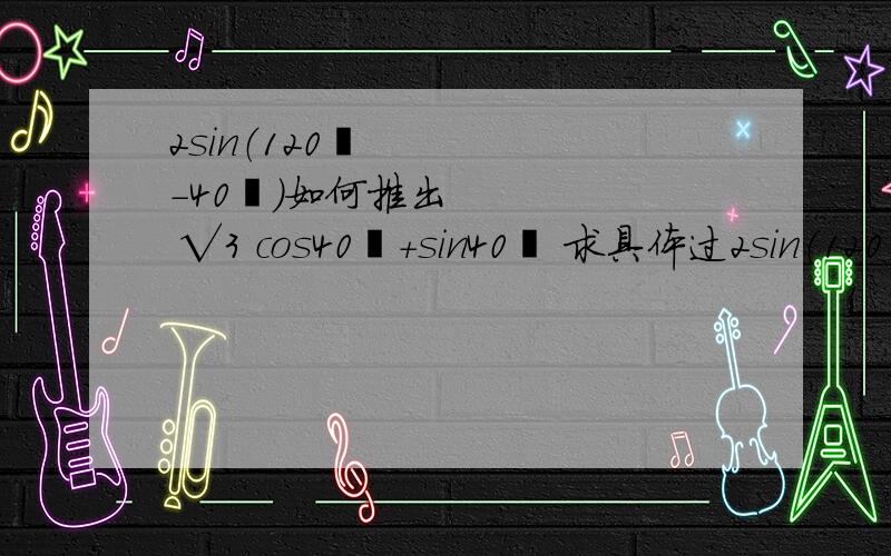 2sin（120º－40º）如何推出 √3 cos40º＋sin40º 求具体过2sin（120º－40º）如何推出 √3 cos40º＋sin40º求具体过程,求