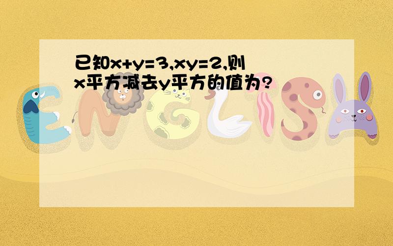 已知x+y=3,xy=2,则x平方减去y平方的值为?