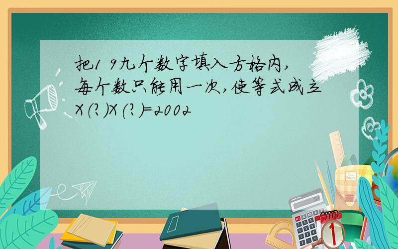 把1 9九个数字填入方格内,每个数只能用一次,使等式成立X（?）X(?)=2002