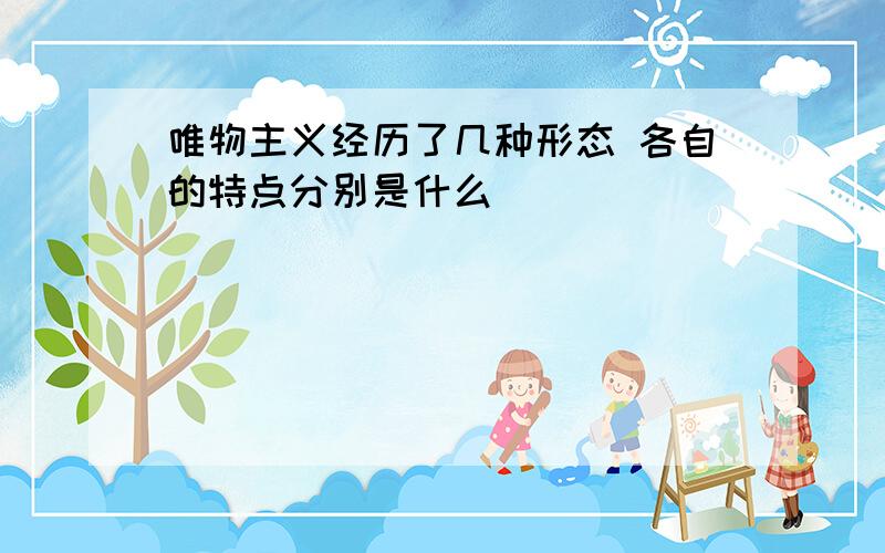 唯物主义经历了几种形态 各自的特点分别是什么