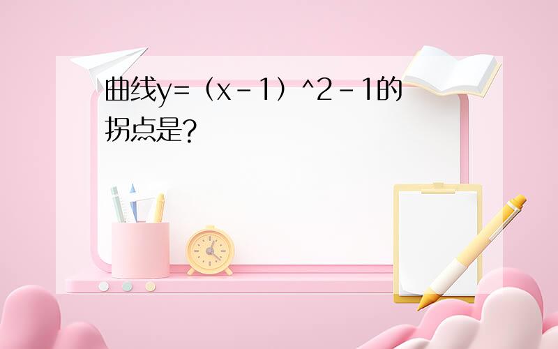 曲线y=（x-1）^2-1的拐点是?