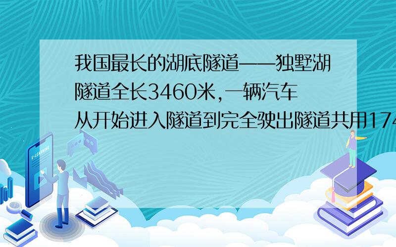 我国最长的湖底隧道——独墅湖隧道全长3460米,一辆汽车从开始进入隧道到完全驶出隧道共用174秒.整辆汽车在隧道内的时间为172秒.问这辆汽车全长多少米,汽车的速度是多少