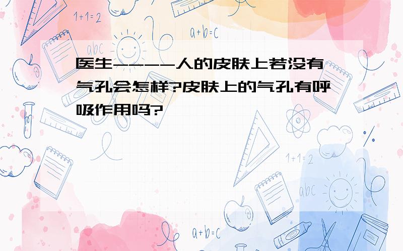 医生----人的皮肤上若没有气孔会怎样?皮肤上的气孔有呼吸作用吗?