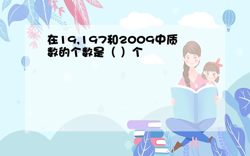 在19,197和2009中质数的个数是（ ）个