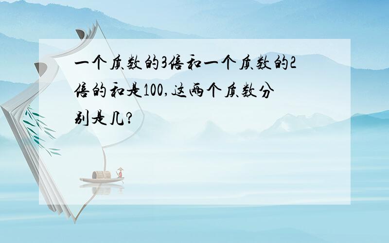 一个质数的3倍和一个质数的2倍的和是100,这两个质数分别是几?