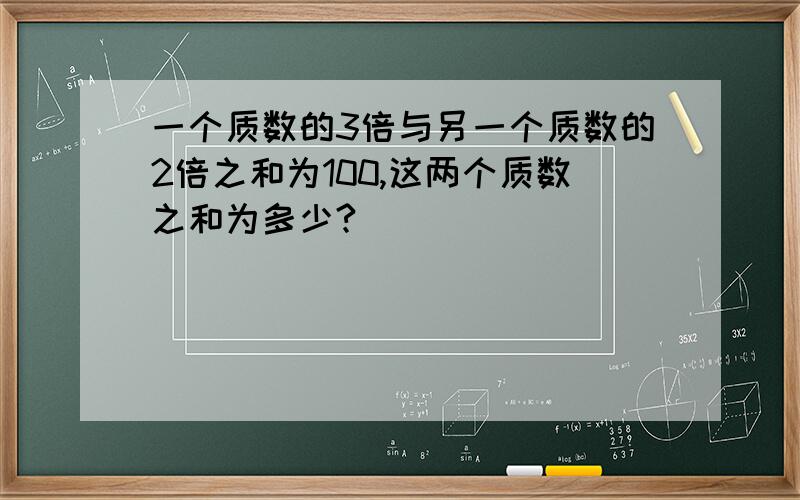 一个质数的3倍与另一个质数的2倍之和为100,这两个质数之和为多少?