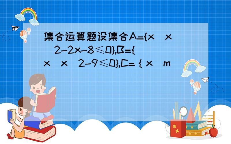 集合运算题设集合A={x|x^2-2x-8≤0},B={x|x^2-9≤0},C=｛x|m