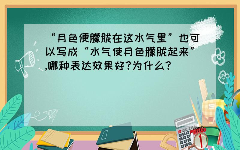 “月色便朦胧在这水气里”也可以写成“水气使月色朦胧起来”,哪种表达效果好?为什么?