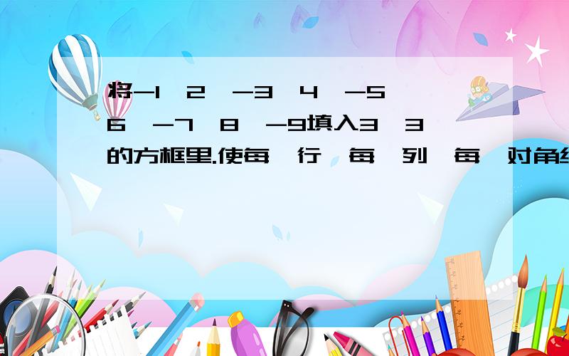 将-1,2,-3,4,-5,6,-7,8,-9填入3*3的方框里.使每一行,每一列,每一对角线上的三个数的积为负数,怎样填