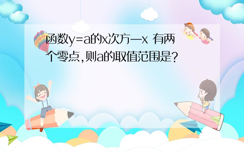 函数y=a的x次方—x 有两个零点,则a的取值范围是?