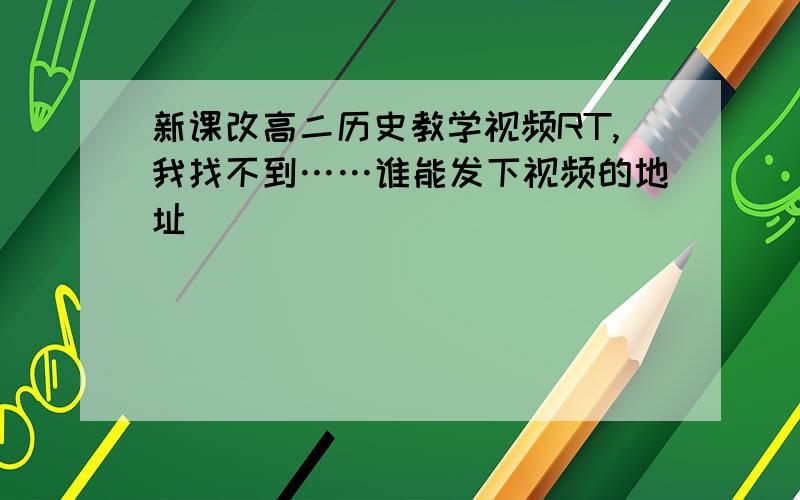 新课改高二历史教学视频RT,我找不到……谁能发下视频的地址