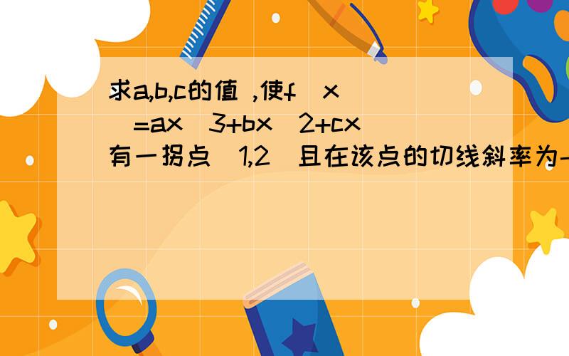 求a,b,c的值 ,使f(x)=ax^3+bx^2+cx有一拐点(1,2)且在该点的切线斜率为-1切线斜率的条件怎么用