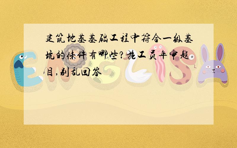 建筑地基基础工程中符合一级基坑的条件有哪些?施工员年审题目,别乱回答