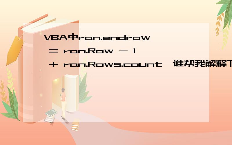 VBA中ran.endrow = ran.Row - 1 + ran.Rows.count,谁帮我解释下,