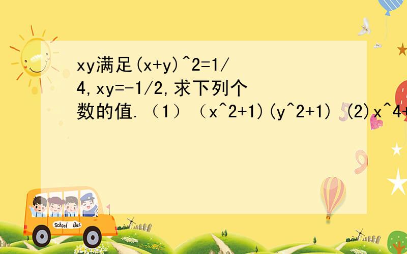 xy满足(x+y)^2=1/4,xy=-1/2,求下列个数的值.（1）（x^2+1)(y^2+1) (2)x^4+y^4 (3)x^2-y^2 (4)x^6+y^6