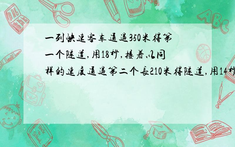 一列快速客车通过350米得第一个隧道,用18秒,接着以同样的速度通过第二个长210米得隧道,用14秒.如果这客车与另一列长230米,每秒行25米的货车交叉而过,问:需要多少秒?