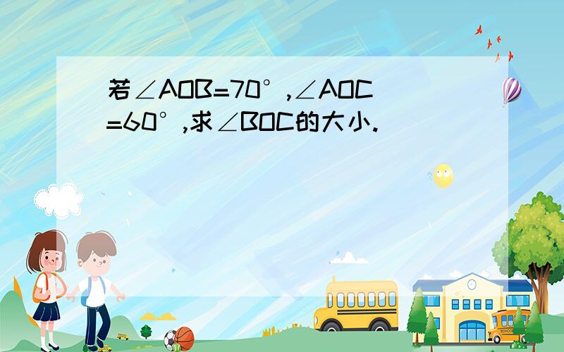 若∠AOB=70°,∠AOC=60°,求∠BOC的大小.