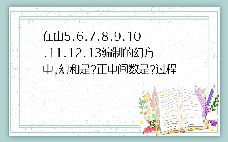 在由5.6.7.8.9.10.11.12.13编制的幻方中,幻和是?正中间数是?过程