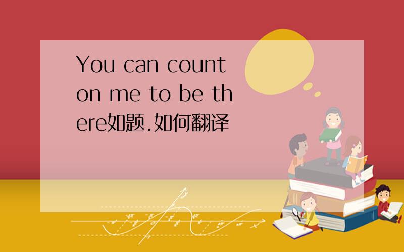 You can count on me to be there如题.如何翻译