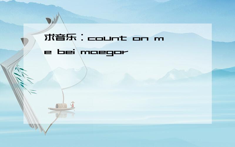 求音乐：count on me bei maegor