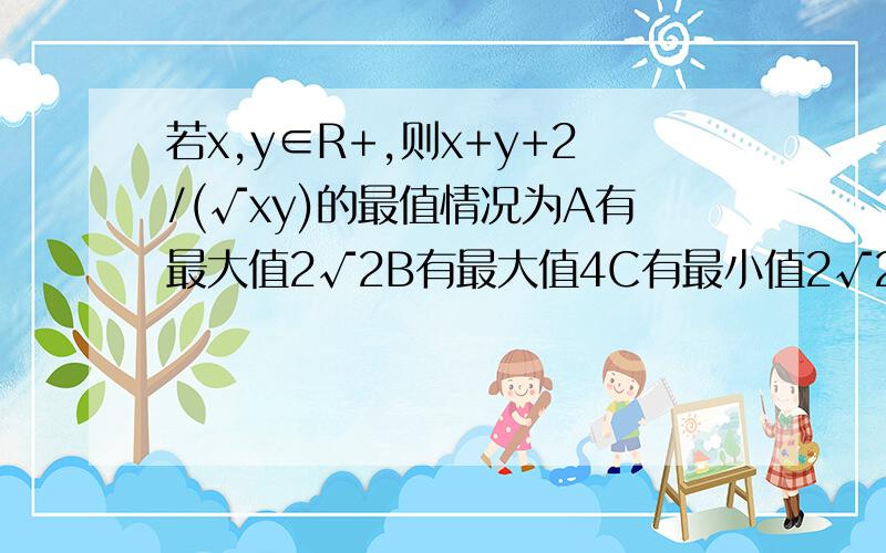 若x,y∈R+,则x+y+2/(√xy)的最值情况为A有最大值2√2B有最大值4C有最小值2√2D有最小值4