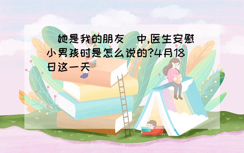 〈她是我的朋友〉中,医生安慰小男孩时是怎么说的?4月18日这一天