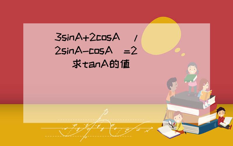 (3sinA+2cosA)/(2sinA-cosA)=2     求tanA的值