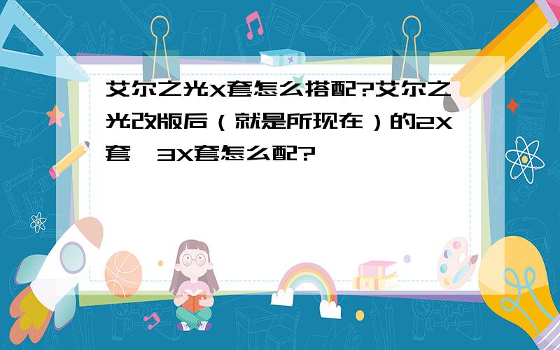 艾尔之光X套怎么搭配?艾尔之光改版后（就是所现在）的2X套,3X套怎么配?