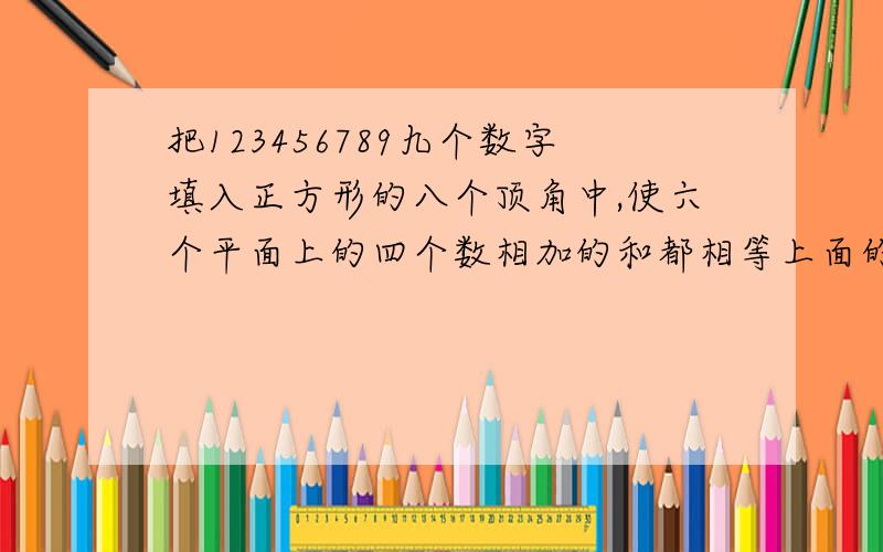 把123456789九个数字填入正方形的八个顶角中,使六个平面上的四个数相加的和都相等上面的题目打错了，是12345678八个数