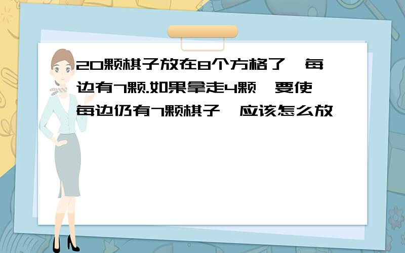 20颗棋子放在8个方格了,每边有7颗.如果拿走4颗,要使每边仍有7颗棋子,应该怎么放