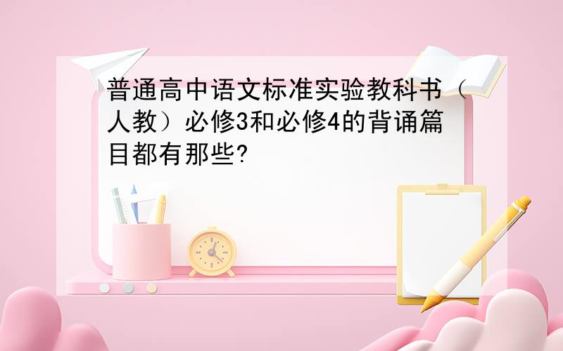 普通高中语文标准实验教科书（人教）必修3和必修4的背诵篇目都有那些?