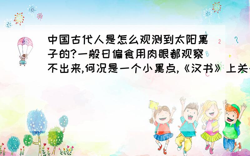 中国古代人是怎么观测到太阳黑子的?一般日偏食用肉眼都观察不出来,何况是一个小黑点,《汉书》上关于太阳黑子的记载太不可思议了吧