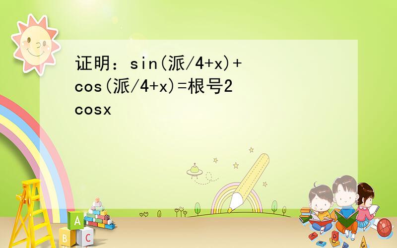 证明：sin(派/4+x)+cos(派/4+x)=根号2cosx