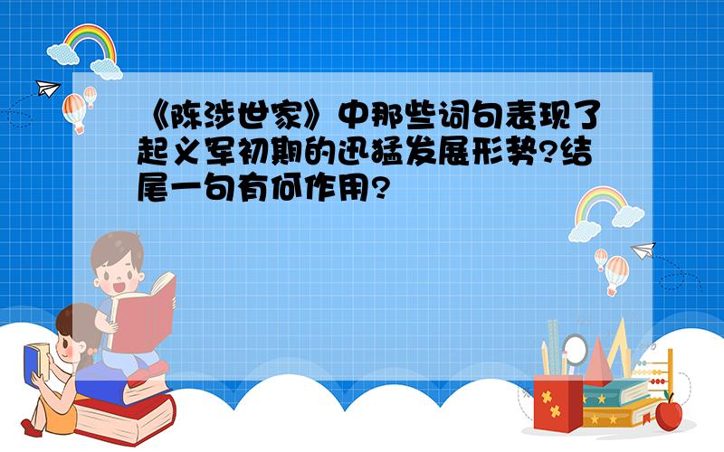 《陈涉世家》中那些词句表现了起义军初期的迅猛发展形势?结尾一句有何作用?