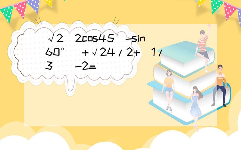 √2（2cos45°-sin60°）+√24/2+（1/3)^-2=