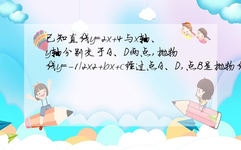 已知直线y=2x+4与x轴、y轴分别交于A、D两点,抛物线y=-1/2x2+bx+c经过点A、D,点B是抛物线与x轴的另一个(1)求这条抛物线的解析式及点B的坐标.(2)设点M是直线AD上一点,且S△AOM：S△OMD=1:3,求点M的坐标