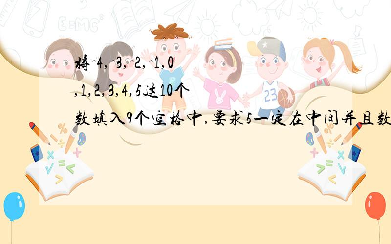 将-4,-3,-2,-1,0,1,2,3,4,5这10个数填入9个空格中,要求5一定在中间并且数各不相等,每行、每列、斜对角上的3个数相加的和相等对角上的三个数相加的和相等