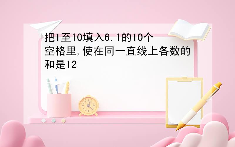 把1至10填入6.1的10个空格里,使在同一直线上各数的和是12