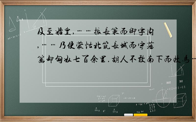 及至始皇,……振长策而御宇内,……乃使蒙恬北筑长城而守藩篱却匈奴七百余里.胡人不敢南下而牧马……你能获取哪些有关于秦朝的信息 随便答答也行