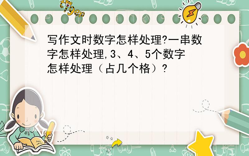 写作文时数字怎样处理?一串数字怎样处理,3、4、5个数字怎样处理（占几个格）?