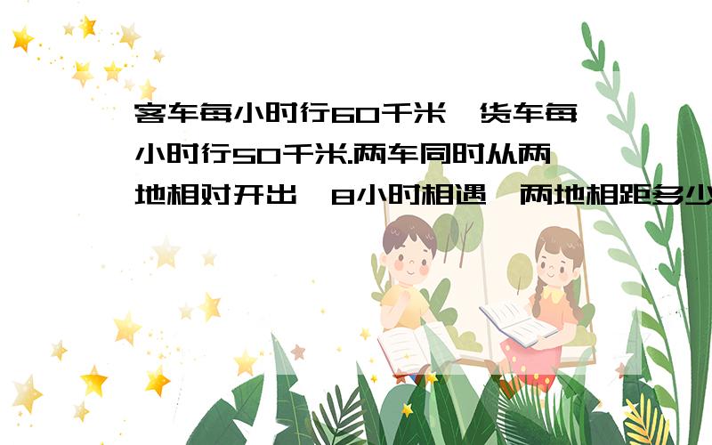 客车每小时行60千米,货车每小时行50千米.两车同时从两地相对开出,8小时相遇,两地相距多少千米?一次比赛,六年级80人获一、二、三等奖其中获三等奖的人数占六年级获奖人数的八分之五，获