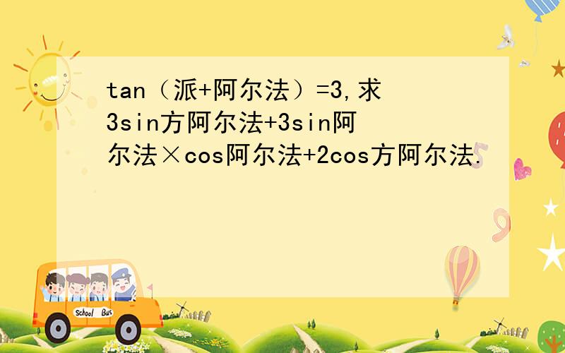 tan（派+阿尔法）=3,求3sin方阿尔法+3sin阿尔法×cos阿尔法+2cos方阿尔法.