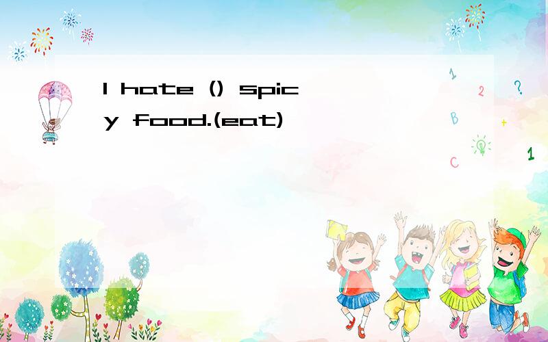 I hate () spicy food.(eat)