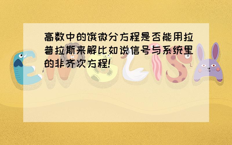 高数中的饿微分方程是否能用拉普拉斯来解比如说信号与系统里的非齐次方程!