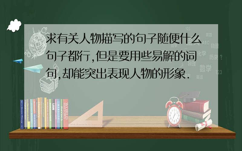 求有关人物描写的句子随便什么句子都行,但是要用些易解的词句,却能突出表现人物的形象.