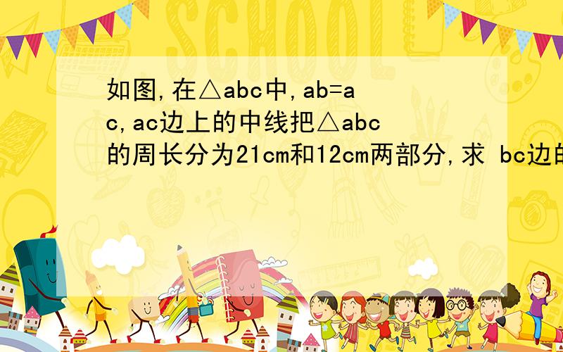 如图,在△abc中,ab=ac,ac边上的中线把△abc的周长分为21cm和12cm两部分,求 bc边的长