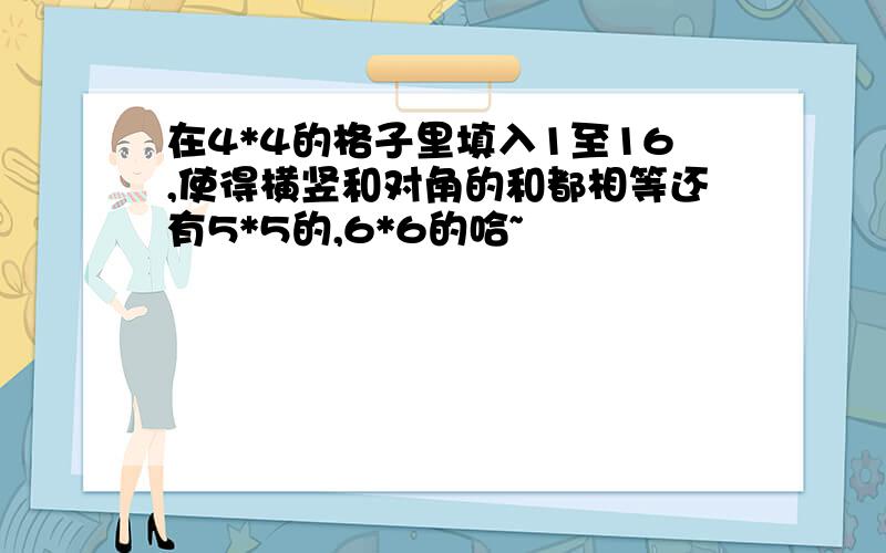 在4*4的格子里填入1至16,使得横竖和对角的和都相等还有5*5的,6*6的哈~